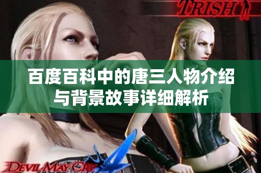 百度百科中的唐三人物介绍与背景故事详细解析