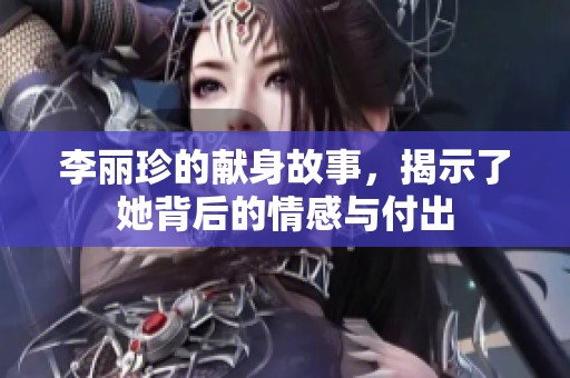 李丽珍的献身故事，揭示了她背后的情感与付出