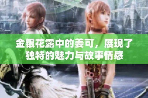 金银花露中的姜可，展现了独特的魅力与故事情感