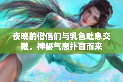 夜晚的僧侣们与乳色吐息交融，神秘气息扑面而来
