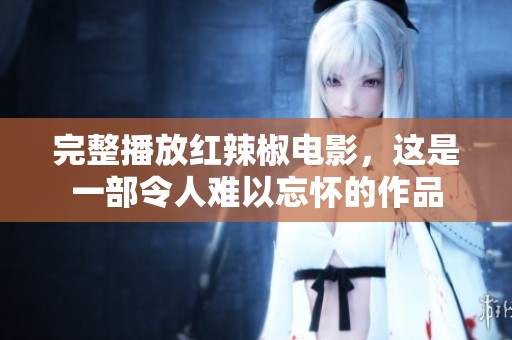 完整播放红辣椒电影，这是一部令人难以忘怀的作品