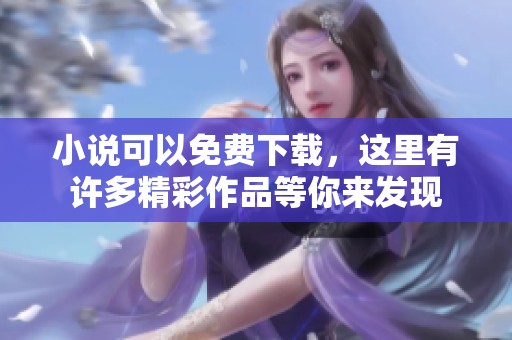 小说可以免费下载，这里有许多精彩作品等你来发现