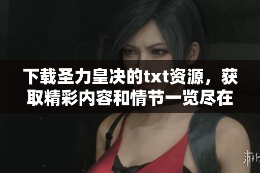 下载圣力皇决的txt资源，获取精彩内容和情节一览尽在其中