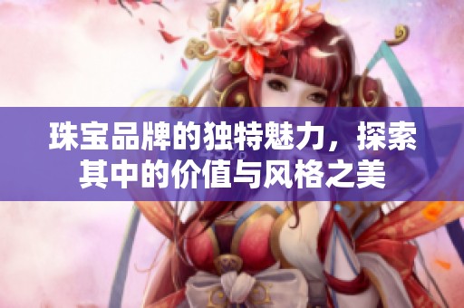 珠宝品牌的独特魅力，探索其中的价值与风格之美