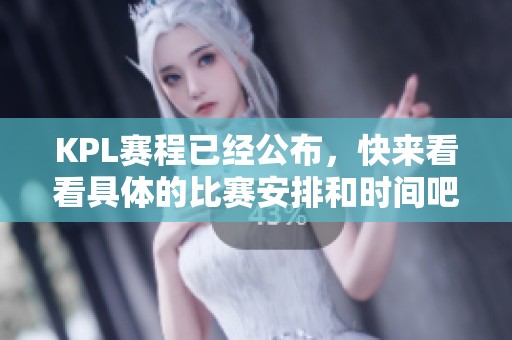 KPL赛程已经公布，快来看看具体的比赛安排和时间吧！