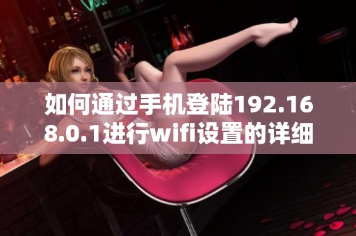 如何通过手机登陆192.168.0.1进行wifi设置的详细步骤