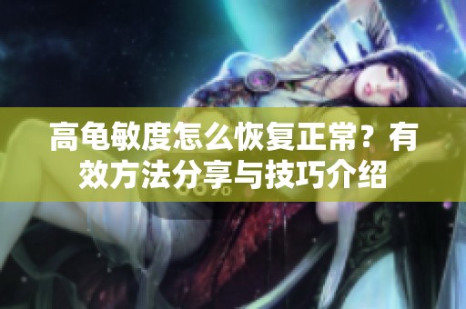 高龟敏度怎么恢复正常？有效方法分享与技巧介绍