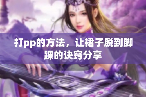 打pp的方法，让裙子脱到脚踝的诀窍分享