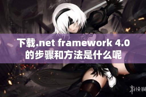 下载.net framework 4.0的步骤和方法是什么呢