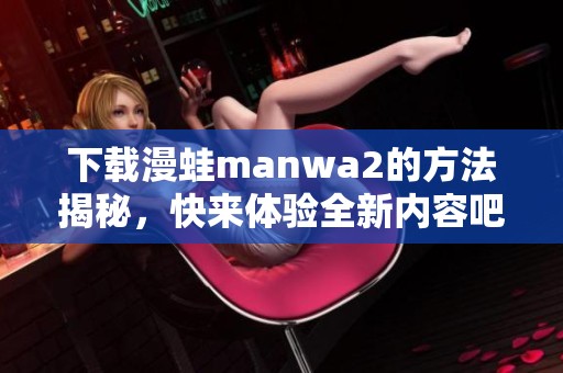 下载漫蛙manwa2的方法揭秘，快来体验全新内容吧