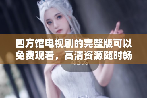 四方馆电视剧的完整版可以免费观看，高清资源随时畅享。