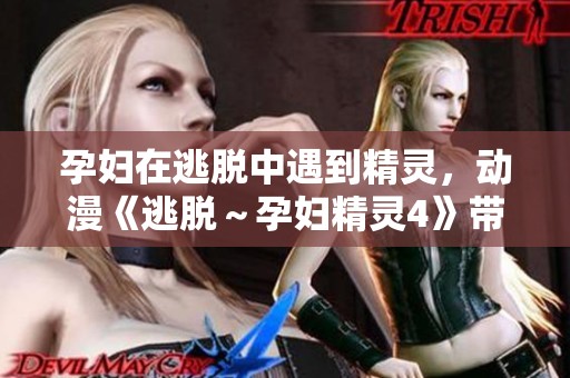 孕妇在逃脱中遇到精灵，动漫《逃脱～孕妇精灵4》带你体验新奇之旅