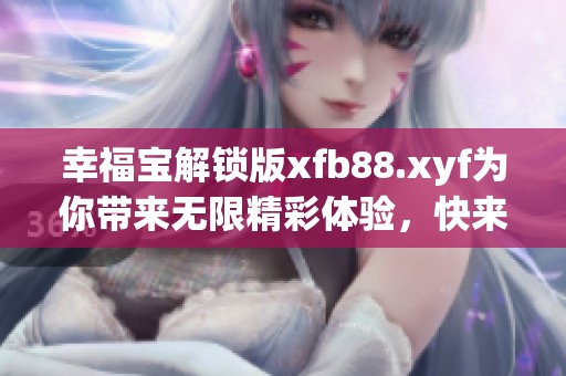 幸福宝解锁版xfb88.xyf为你带来无限精彩体验，快来探索吧！