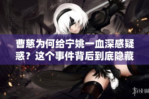 曹慈为何给宁姚一血深感疑惑？这个事件背后到底隐藏了什么真相呢