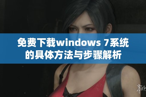 免费下载windows 7系统的具体方法与步骤解析