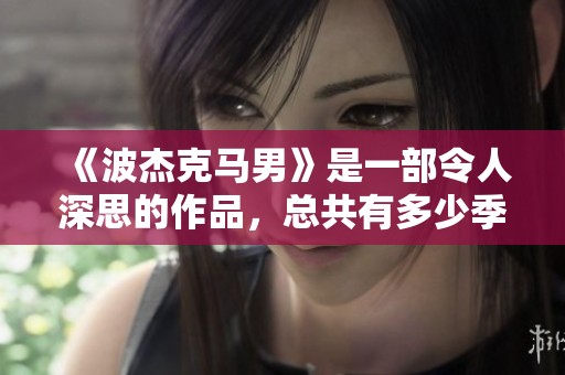 《波杰克马男》是一部令人深思的作品，总共有多少季呢？