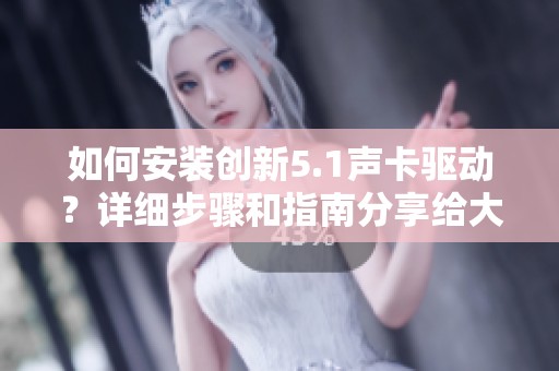 如何安装创新5.1声卡驱动？详细步骤和指南分享给大家。