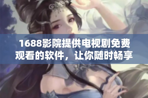 1688影院提供电视剧免费观看的软件，让你随时畅享精彩影视内容
