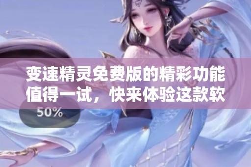 变速精灵免费版的精彩功能值得一试，快来体验这款软件的魅力吧！
