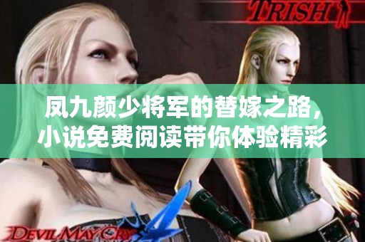 凤九颜少将军的替嫁之路，小说免费阅读带你体验精彩纷呈的情节