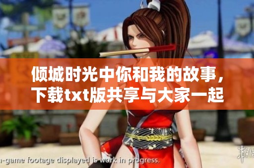 倾城时光中你和我的故事，下载txt版共享与大家一起阅读