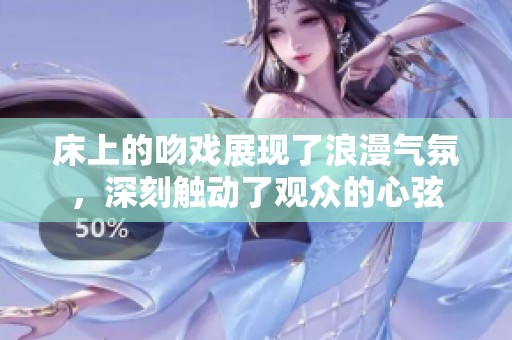 床上的吻戏展现了浪漫气氛，深刻触动了观众的心弦