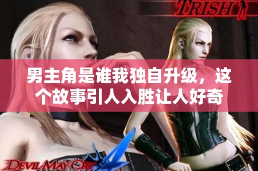 男主角是谁我独自升级，这个故事引人入胜让人好奇