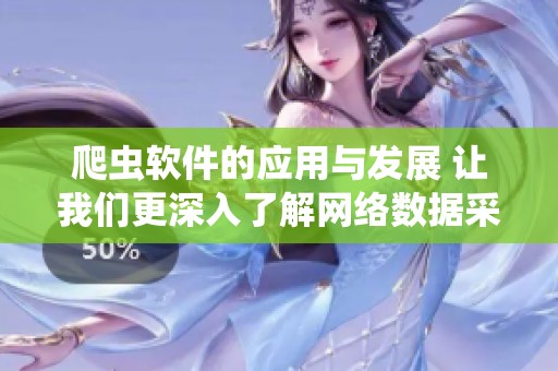 爬虫软件的应用与发展 让我们更深入了解网络数据采集的方法和技术