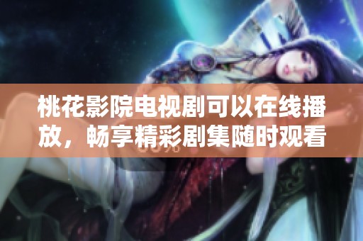 桃花影院电视剧可以在线播放，畅享精彩剧集随时观看的乐趣