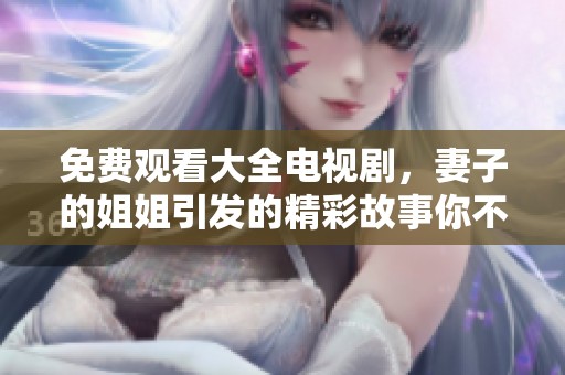 免费观看大全电视剧，妻子的姐姐引发的精彩故事你不能错过