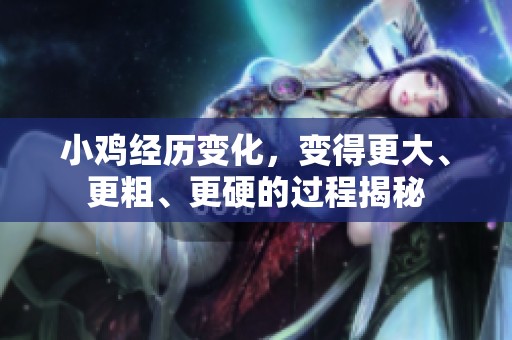 小鸡经历变化，变得更大、更粗、更硬的过程揭秘