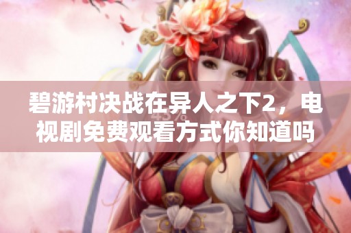 碧游村决战在异人之下2，电视剧免费观看方式你知道吗