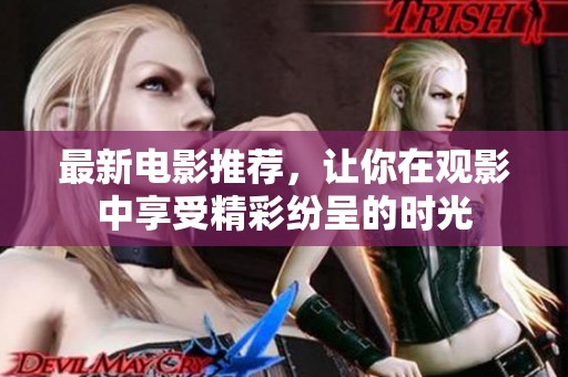 最新电影推荐，让你在观影中享受精彩纷呈的时光