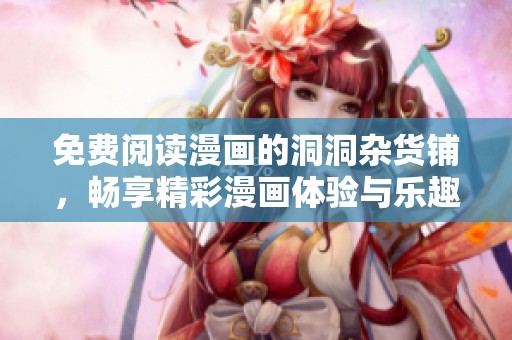 免费阅读漫画的洞洞杂货铺，畅享精彩漫画体验与乐趣