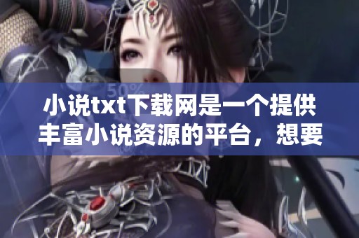 小说txt下载网是一个提供丰富小说资源的平台，想要下载的朋友们请点击这里。