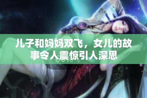 儿子和妈妈双飞，女儿的故事令人震惊引人深思