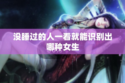 没睡过的人一看就能识别出哪种女生
