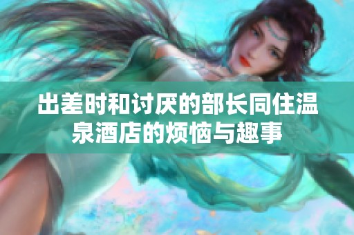 出差时和讨厌的部长同住温泉酒店的烦恼与趣事
