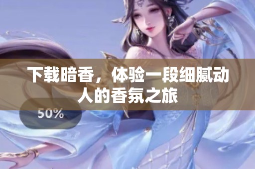 下载暗香，体验一段细腻动人的香氛之旅