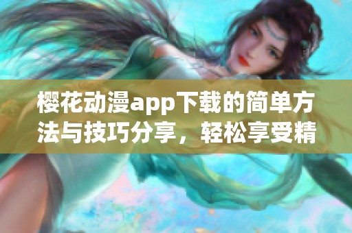 樱花动漫app下载的简单方法与技巧分享，轻松享受精彩动漫内容
