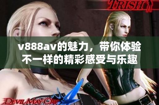 v888**的魅力，带你体验不一样的精彩感受与乐趣