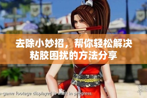 去除小妙招，帮你轻松解决粘胶困扰的方法分享