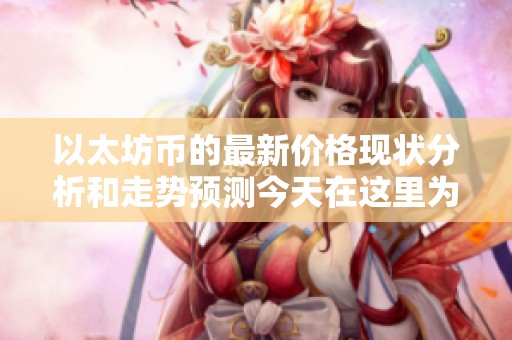 以太坊币的最新价格现状分析和走势预测今天在这里为您揭晓