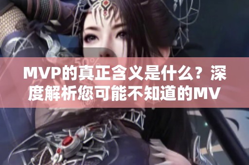 MVP的真正含义是什么？深度解析您可能不知道的MVP魅力所在