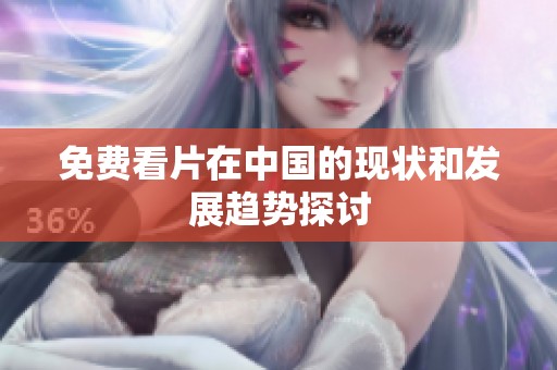 免费看片在中国的现状和发展趋势探讨