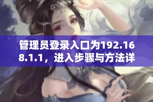 管理员登录入口为192.168.1.1，进入步骤与方法详解