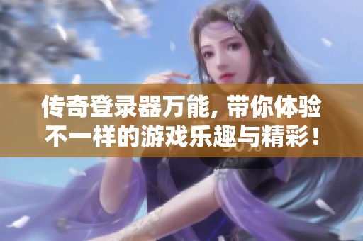 传奇登录器万能, 带你体验不一样的游戏乐趣与精彩！