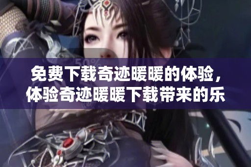 免费下载奇迹暖暖的体验，体验奇迹暖暖下载带来的乐趣