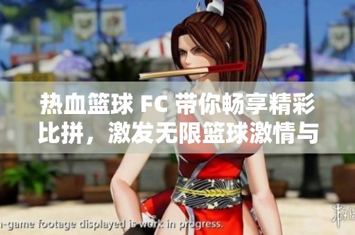 热血篮球 FC 带你畅享精彩比拼，激发无限篮球激情与梦想