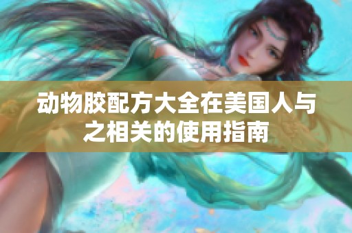 动物胶配方大全在美国人与之相关的使用指南